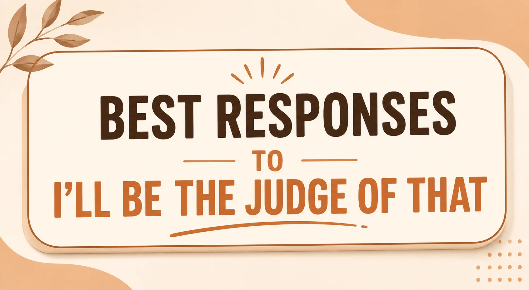 Best Responses To I'll Be The Judge Of That