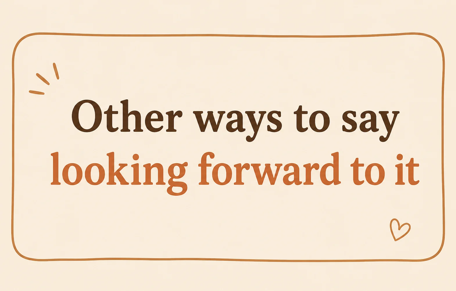 Other ways to say looking forward to it